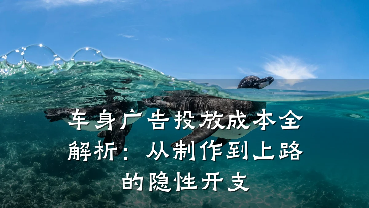 车身广告投放成本全解析:从制作到上路的隐性开支