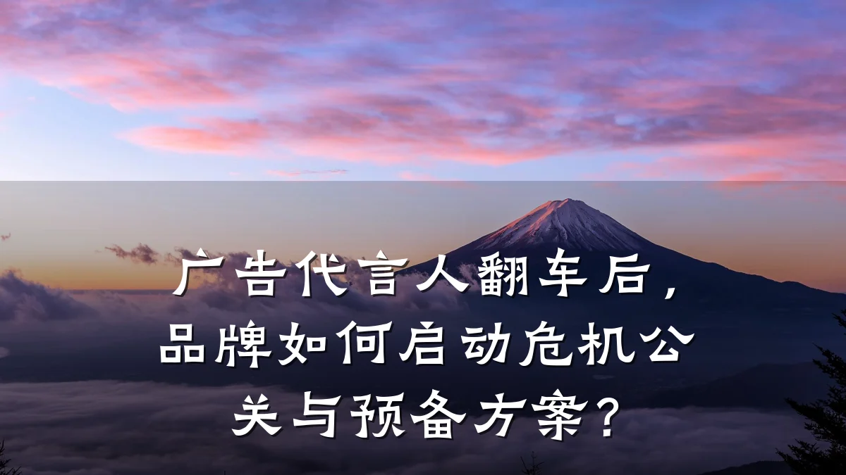 广告代言人翻车后,品牌如何启动危机公关与预备方案?