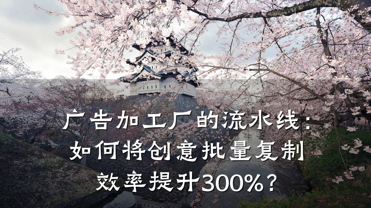 广告加工厂的流水线:如何将创意批量复制效率提升300%?