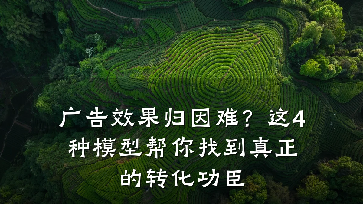广告效果归因难?这4种模型帮你找到真正的转化功臣