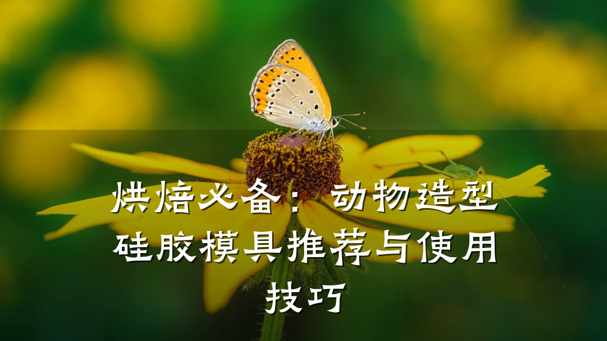 烘焙必备:动物造型硅胶模具推荐与使用技巧