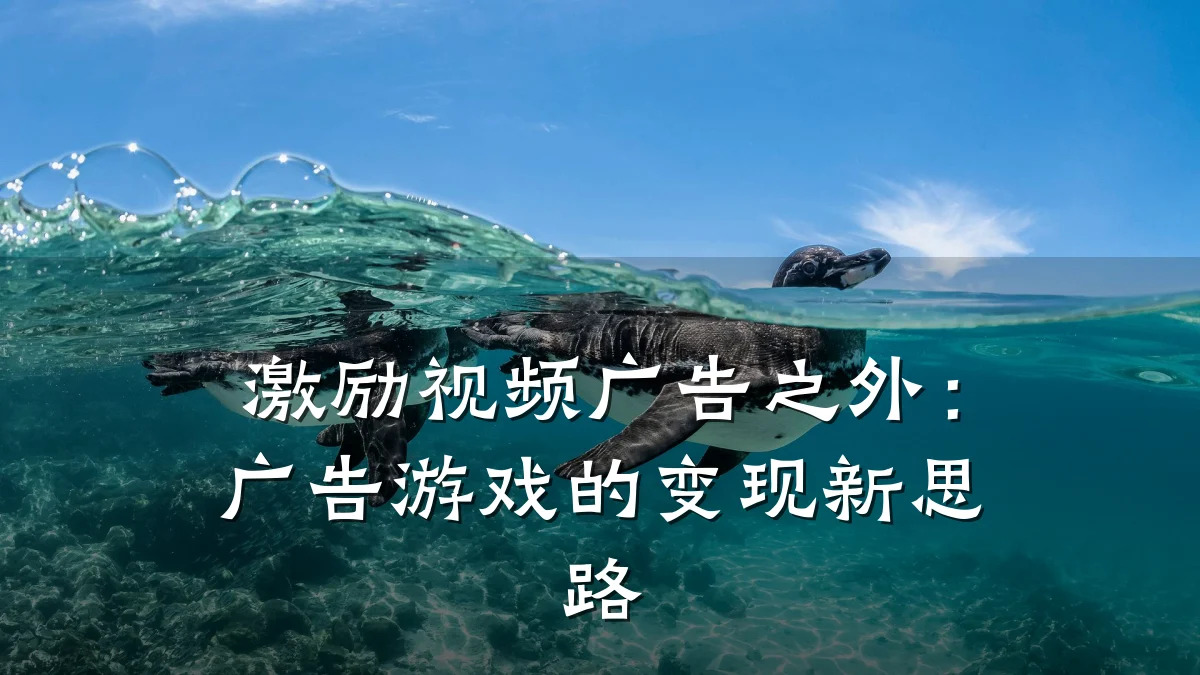 激励视频广告之外:广告游戏的变现新思路