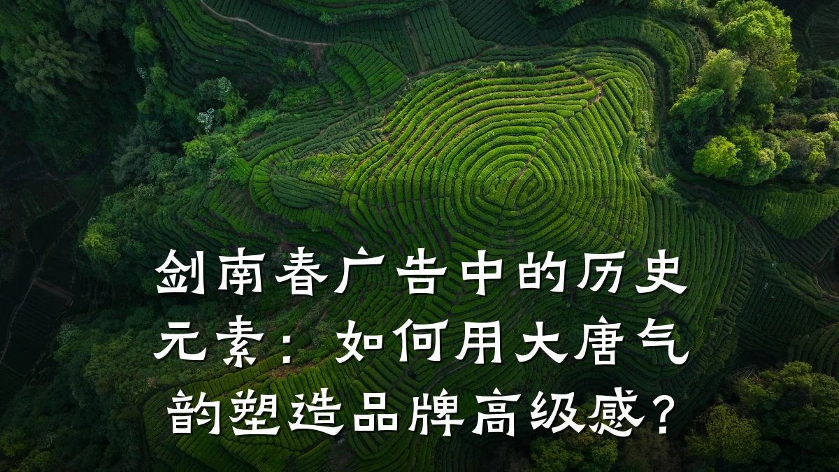 剑南春广告中的历史元素:如何用大唐气韵塑造品牌高级感?
