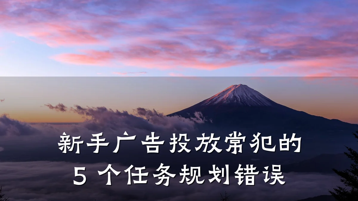 新手广告投放常犯的 5 个任务规划错误