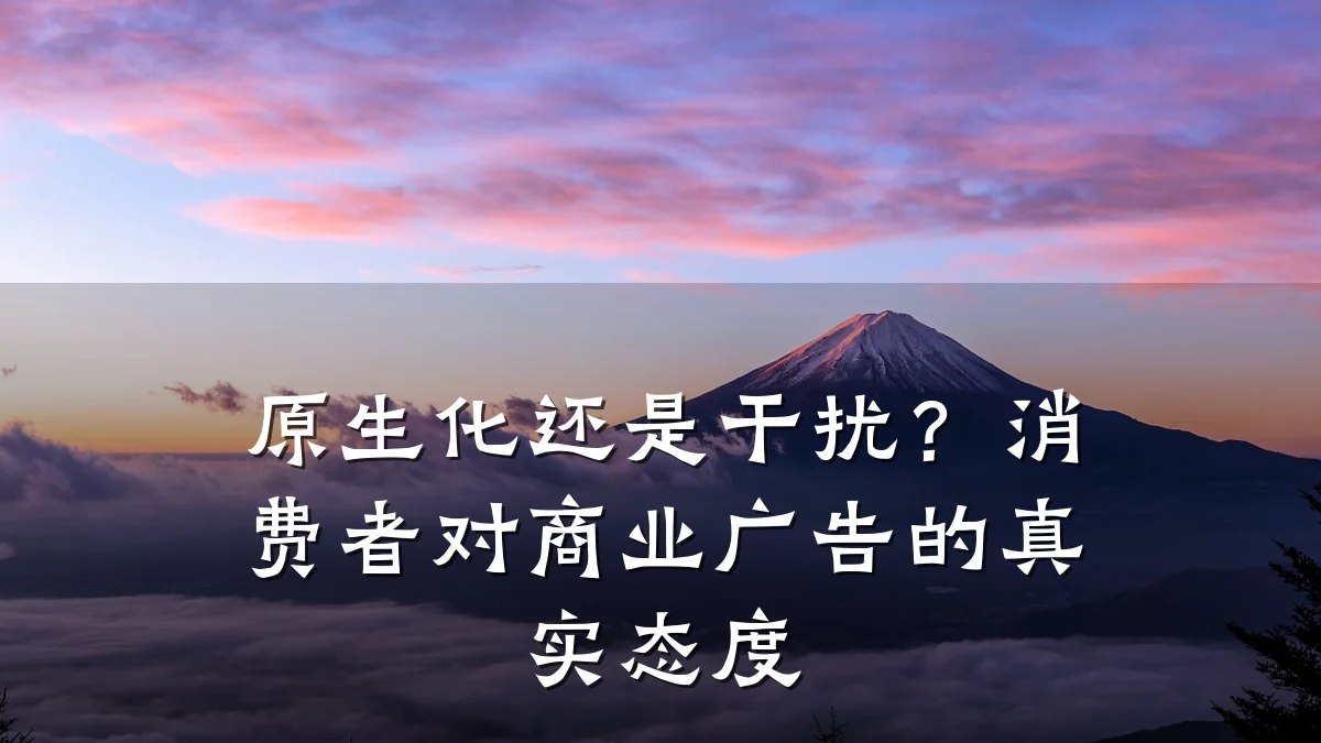 原生化还是干扰?消费者对商业广告的真实态度