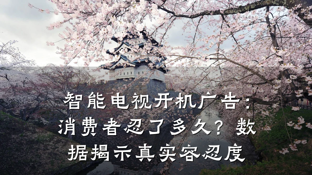 智能电视开机广告:消费者忍了多久?数据揭示真实容忍度