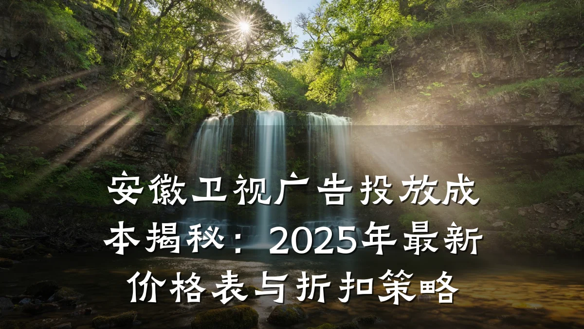 安徽卫视广告投放成本揭秘:2025年最新价格表与折扣策略