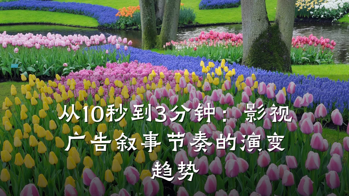 从10秒到3分钟:影视广告叙事节奏的演变趋势