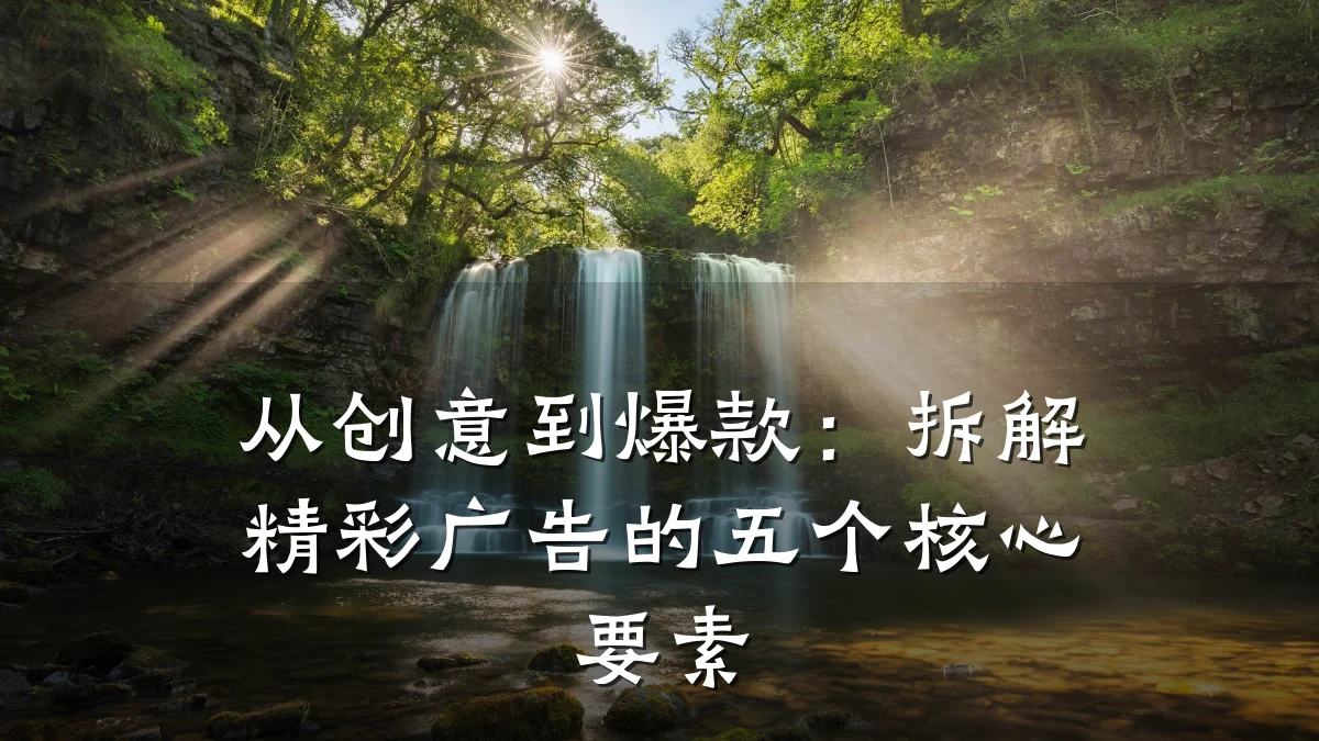 从创意到爆款:拆解精彩广告的五个核心要素