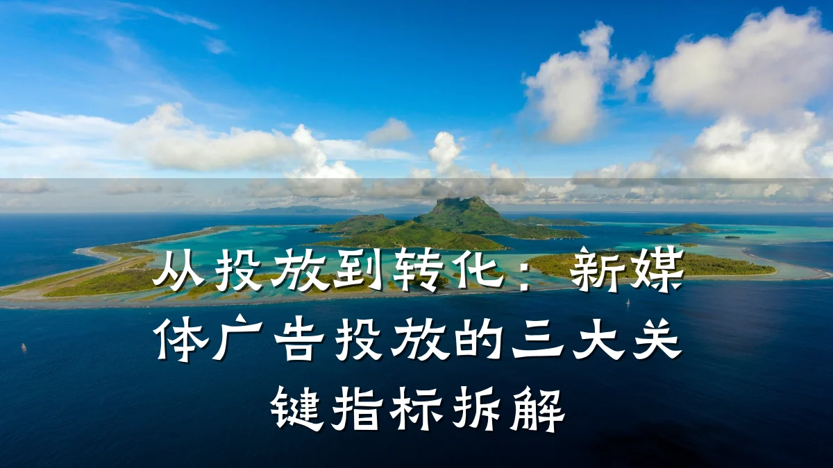 从投放到转化:新媒体广告投放的三大关键指标拆解