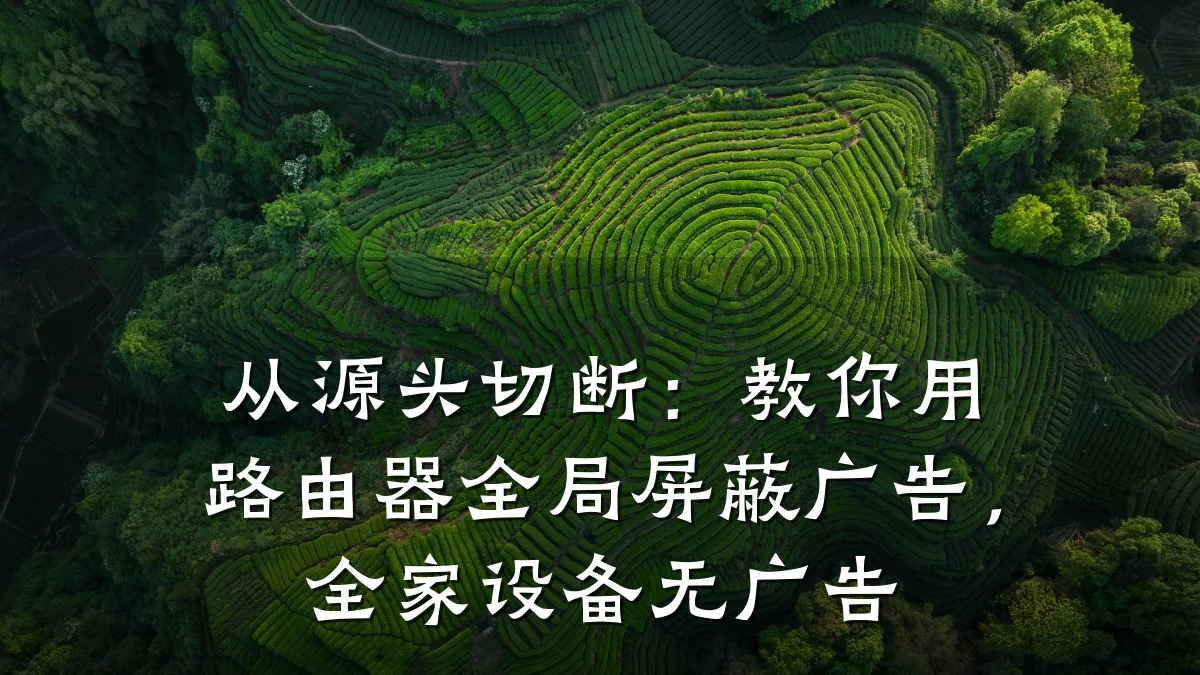 从源头切断:教你用路由器全局屏蔽广告,全家设备无广告