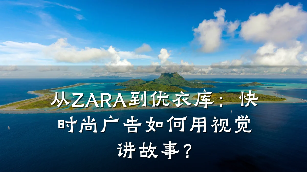 从ZARA到优衣库:快时尚广告如何用视觉讲故事?