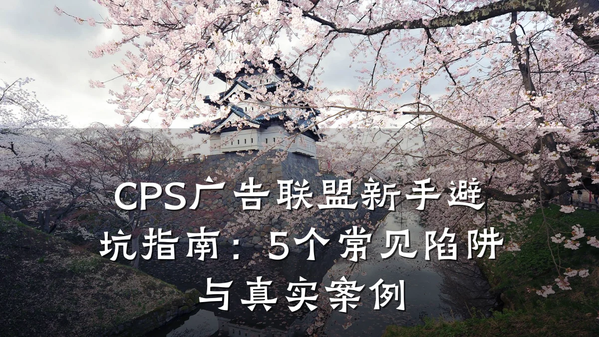 CPS广告联盟新手避坑指南:5个常见陷阱与真实案例