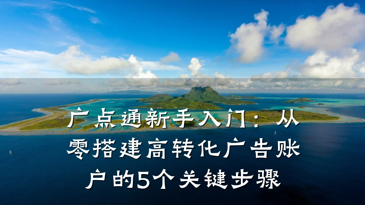 广点通新手入门:从零搭建高转化广告账户的5个关键步骤