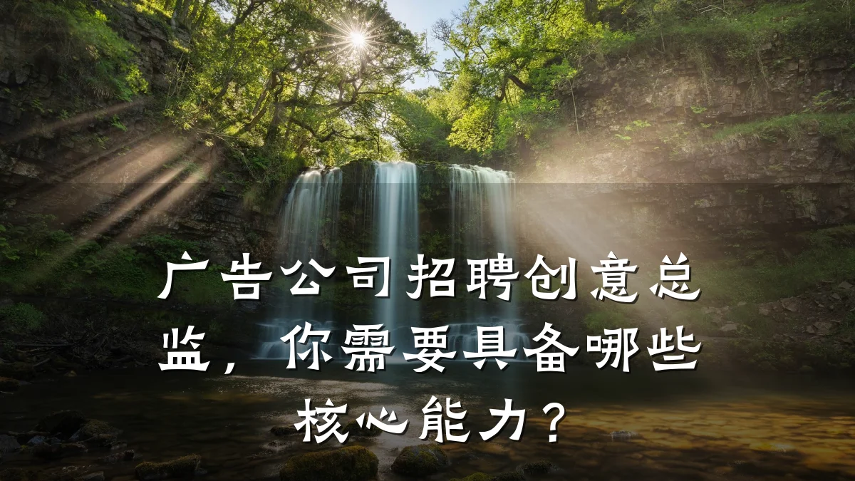 广告公司招聘创意总监,你需要具备哪些核心能力?