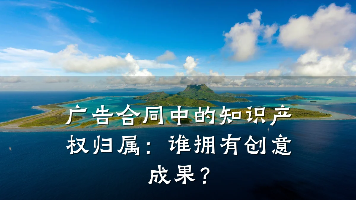 广告合同中的知识产权归属:谁拥有创意成果?
