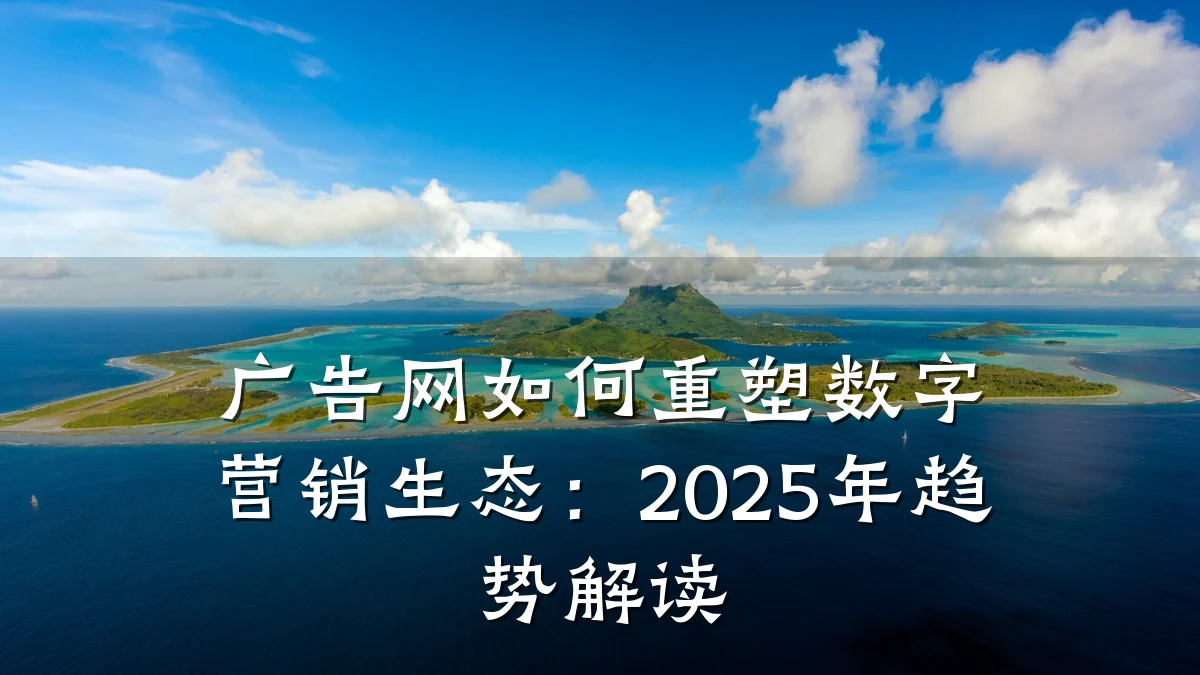 广告网如何重塑数字营销生态:2025年趋势解读