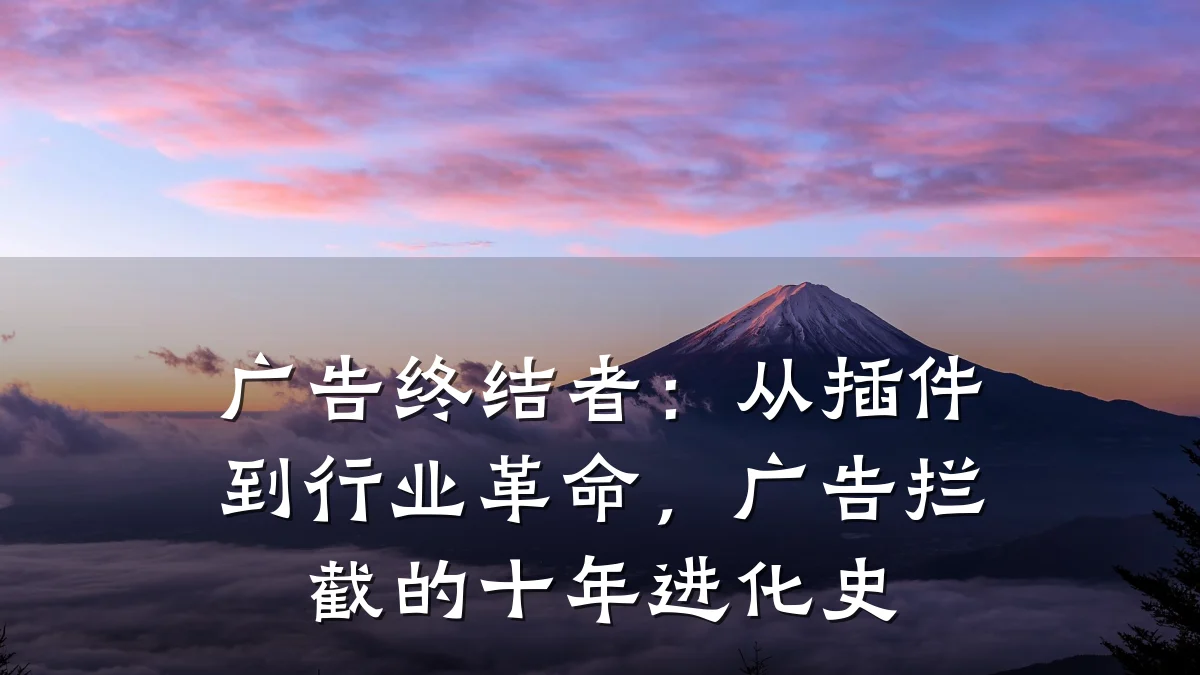 广告终结者:从插件到行业革命,广告拦截的十年进化史