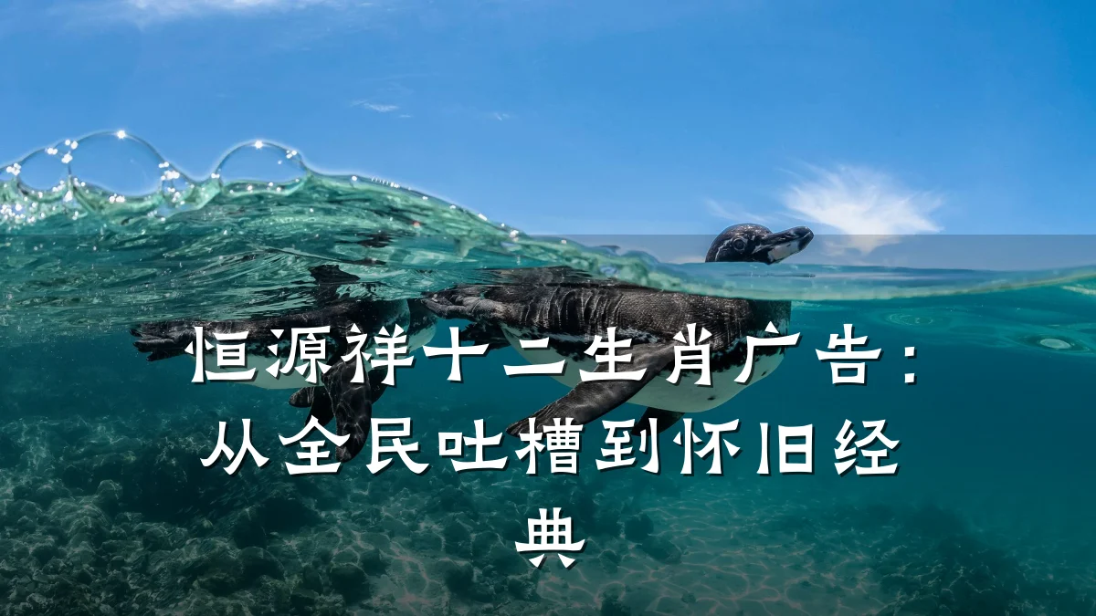恒源祥十二生肖广告:从全民吐槽到怀旧经典