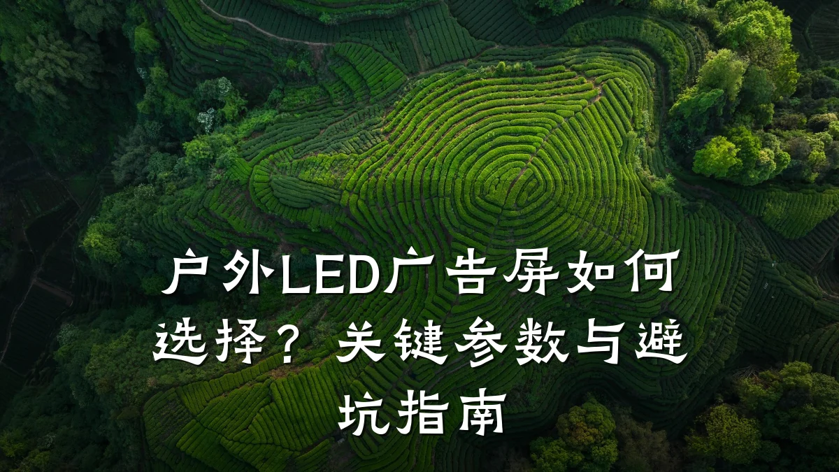 户外LED广告屏如何选择?关键参数与避坑指南