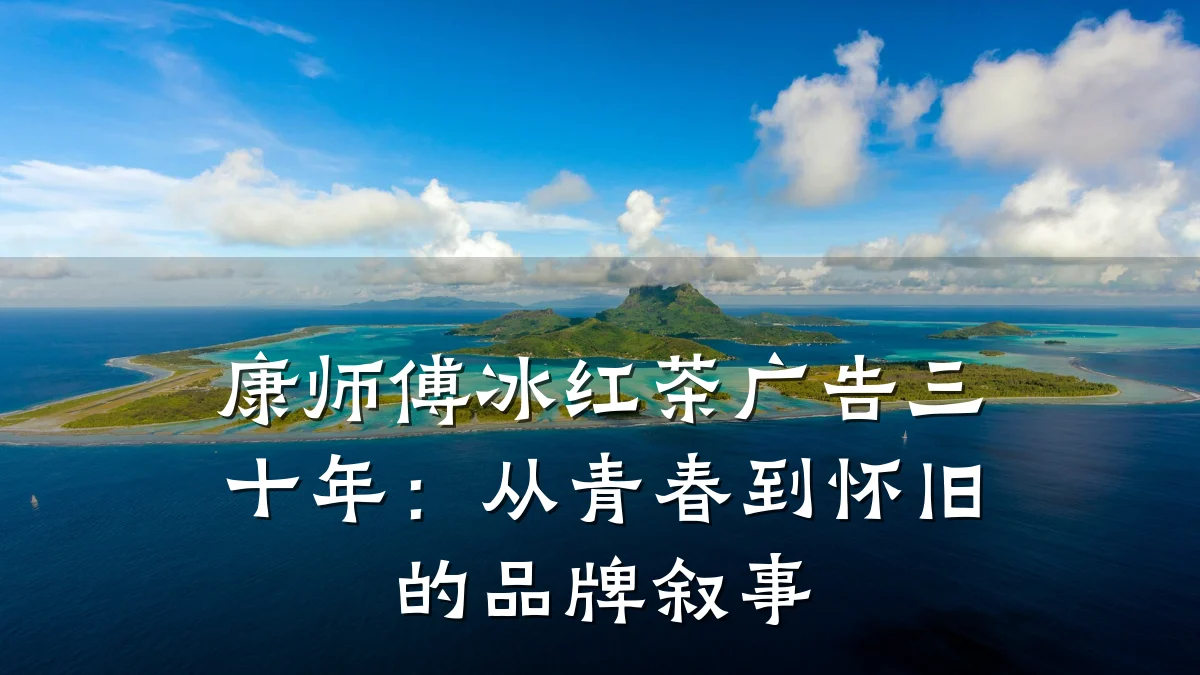 康师傅冰红茶广告三十年:从青春到怀旧的品牌叙事