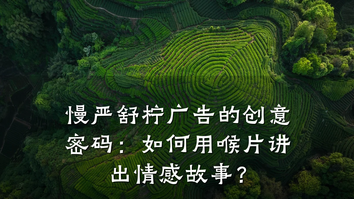 慢严舒柠广告的创意密码:如何用喉片讲出情感故事?