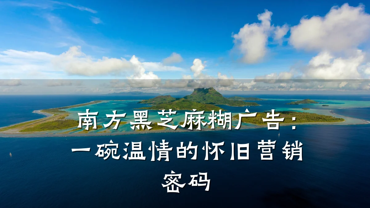 南方黑芝麻糊广告：一碗温情的怀旧营销密码