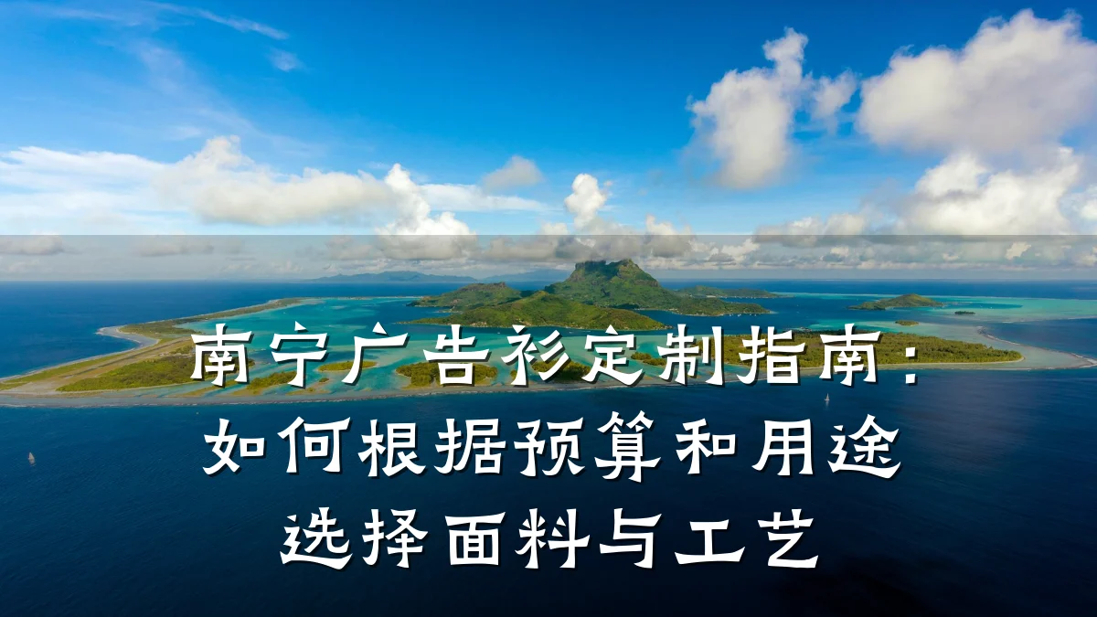 南宁广告衫定制指南:如何根据预算和用途选择面料与工艺