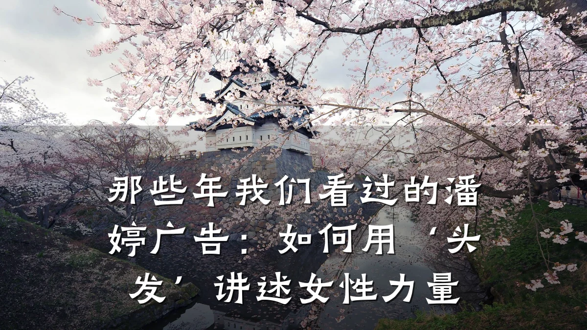 那些年我们看过的潘婷广告:如何用‘头发’讲述女性力量