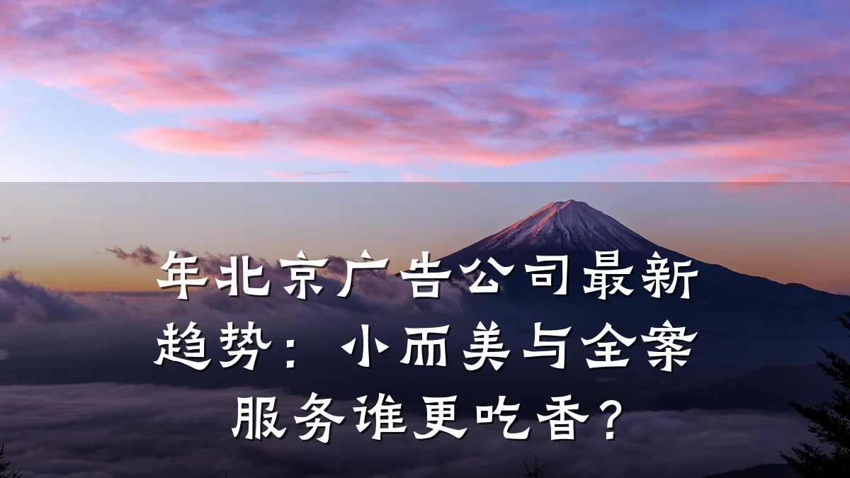 年北京广告公司最新趋势:小而美与全案服务谁更吃香?