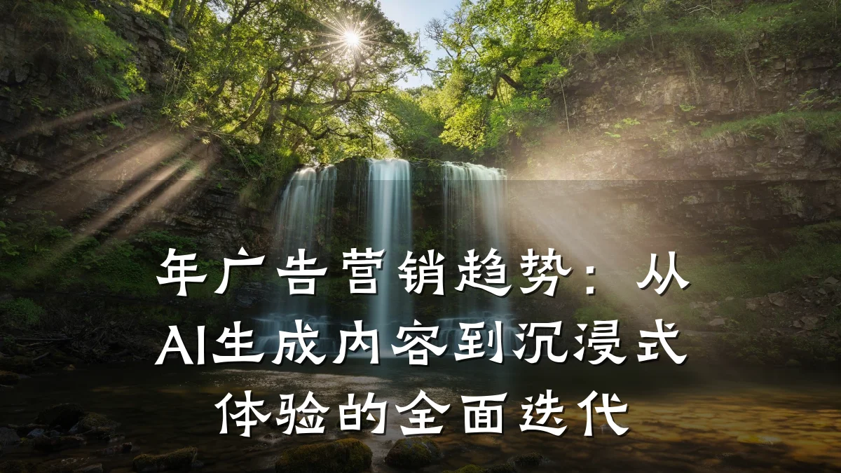 年广告营销趋势:从AI生成内容到沉浸式体验的全面迭代