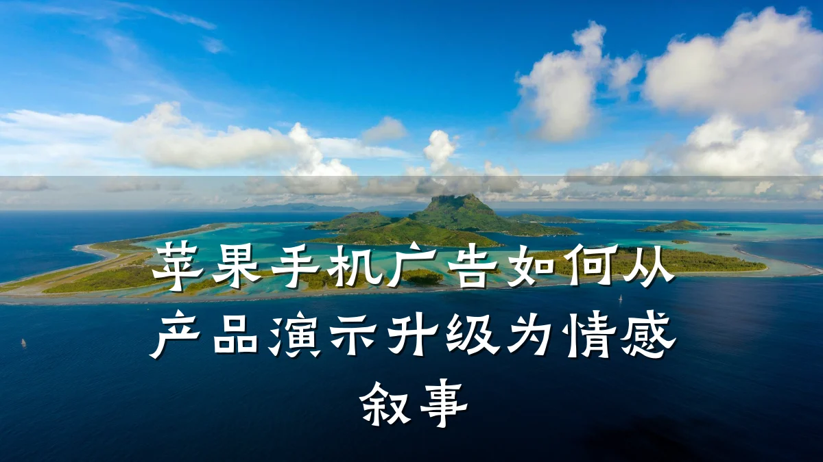 苹果手机广告如何从产品演示升级为情感叙事