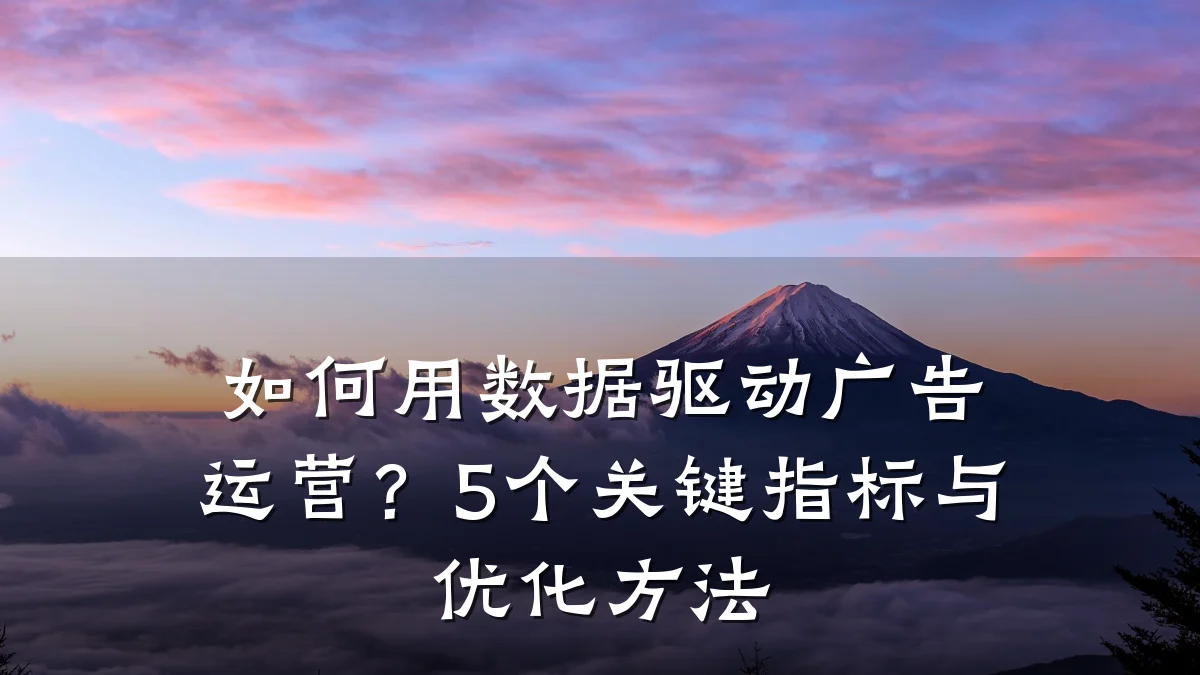 如何用数据驱动广告运营?5个关键指标与优化方法