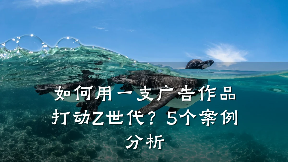 如何用一支广告作品打动Z世代?5个案例分析