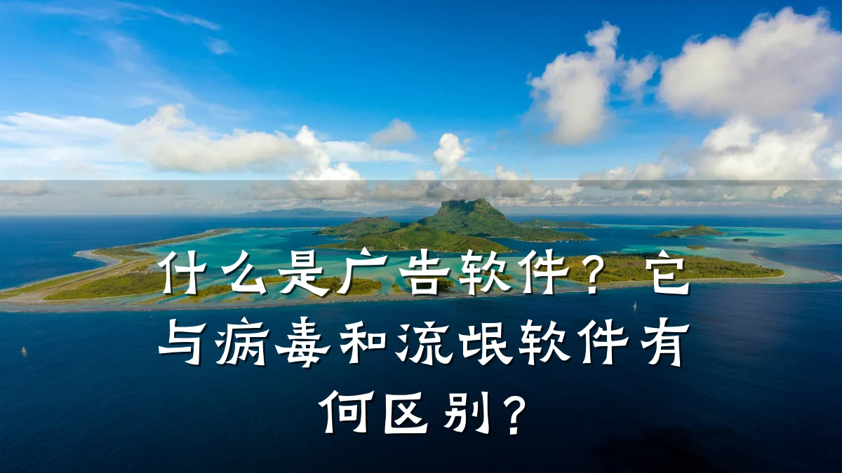 什么是广告软件?它与病毒和流氓软件有何区别?