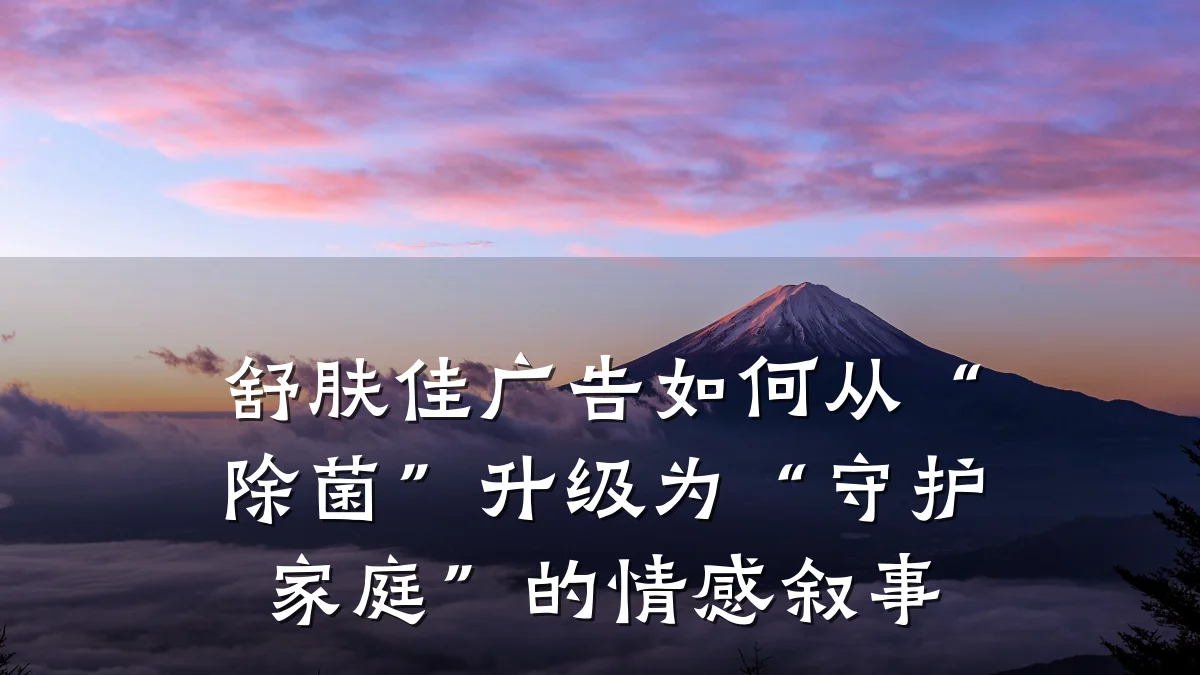 舒肤佳广告如何从“除菌”升级为“守护家庭”的情感叙事