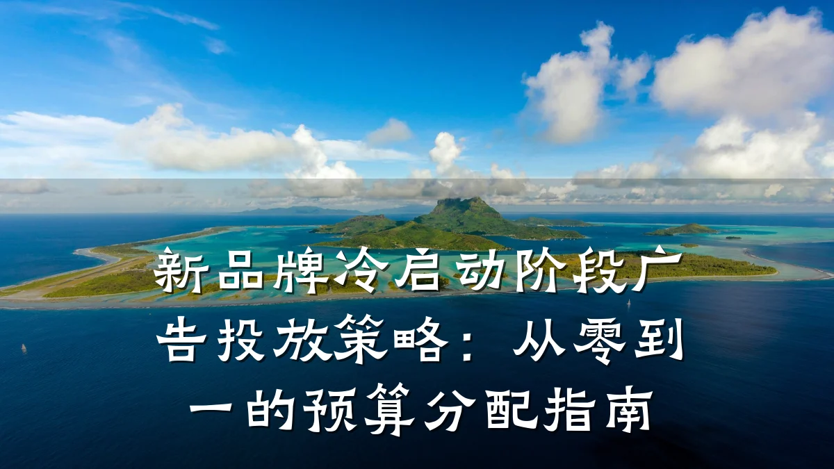 新品牌冷启动阶段广告投放策略：从零到一的预算分配指南