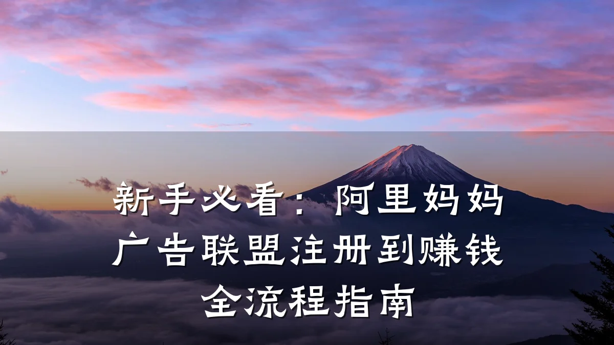 新手必看:阿里妈妈广告联盟注册到赚钱全流程指南