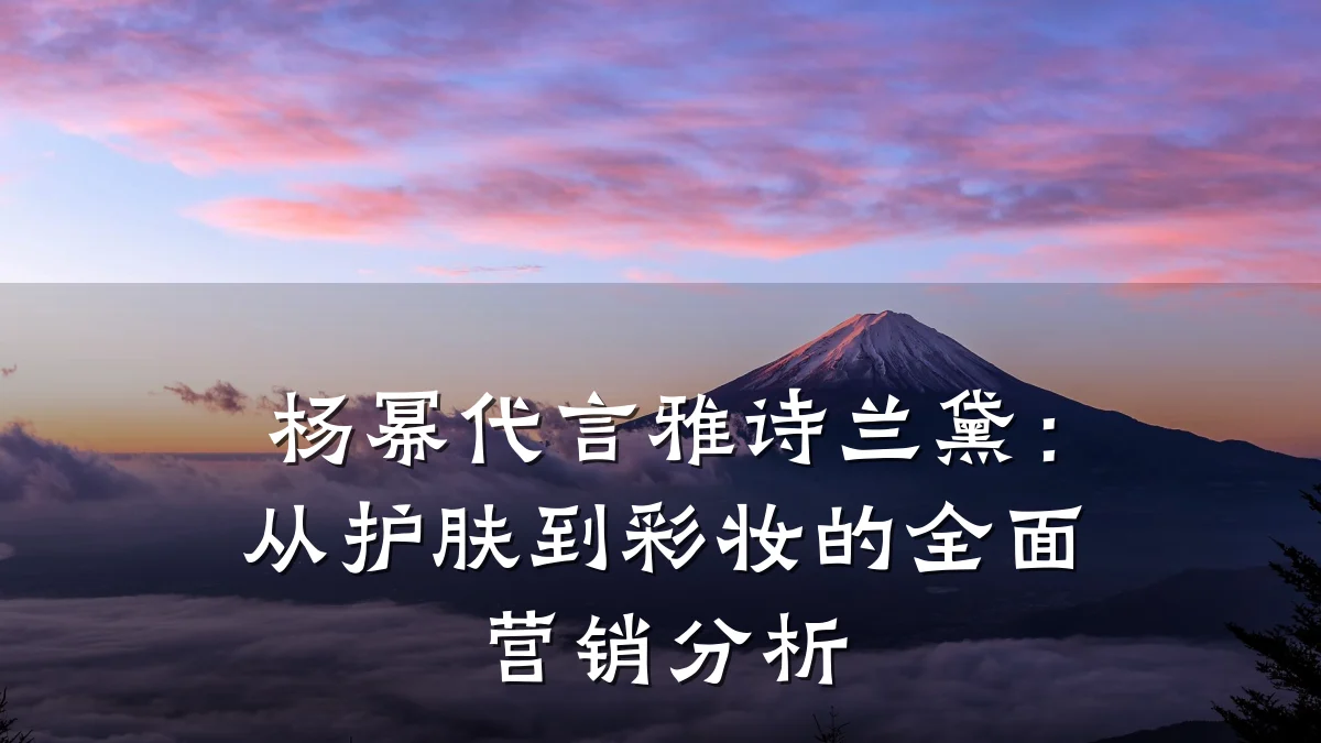 杨幂代言雅诗兰黛:从护肤到彩妆的全面营销分析