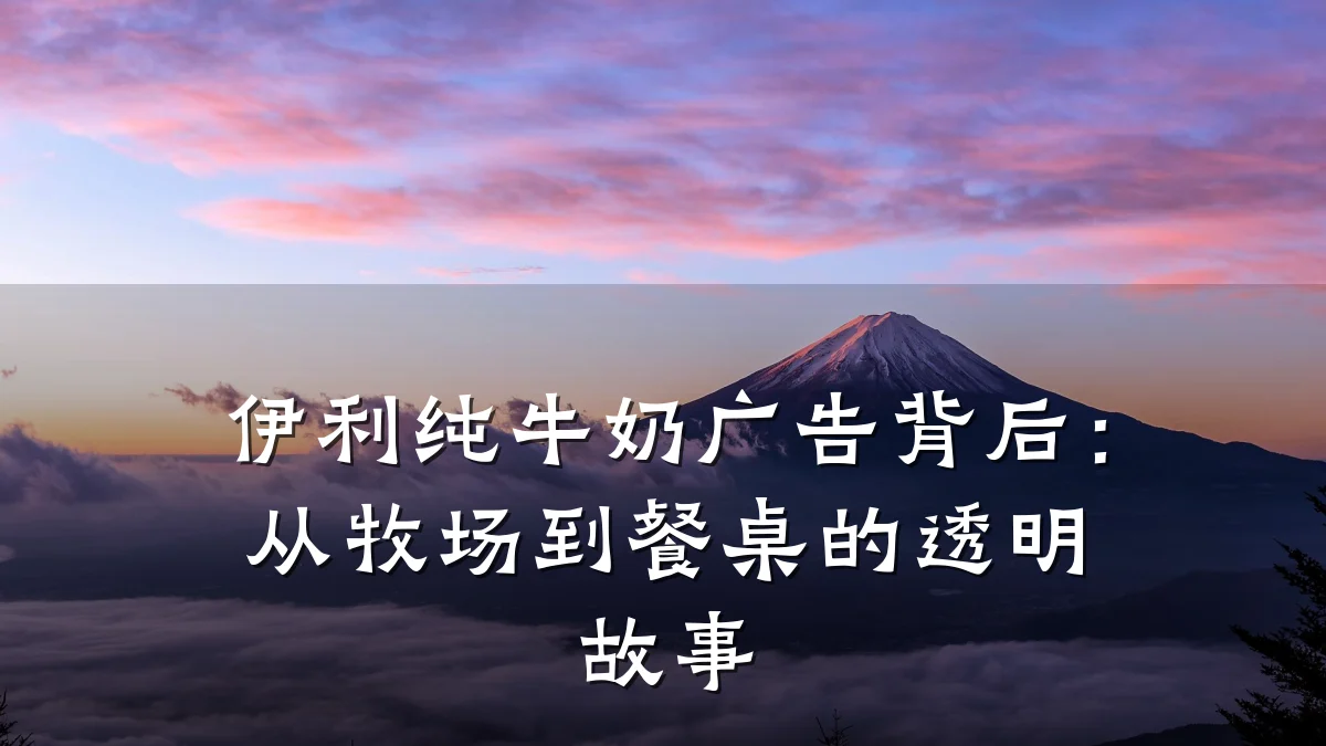 伊利纯牛奶广告背后:从牧场到餐桌的透明故事