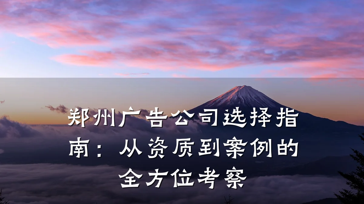 郑州广告公司选择指南:从资质到案例的全方位考察