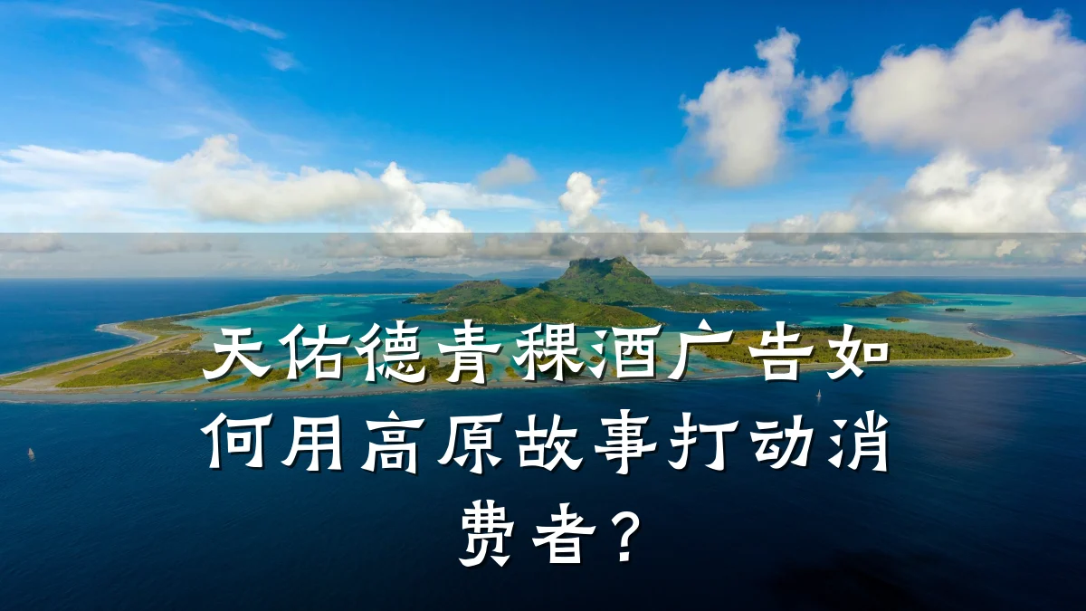 天佑德青稞酒广告如何用高原故事打动消费者？