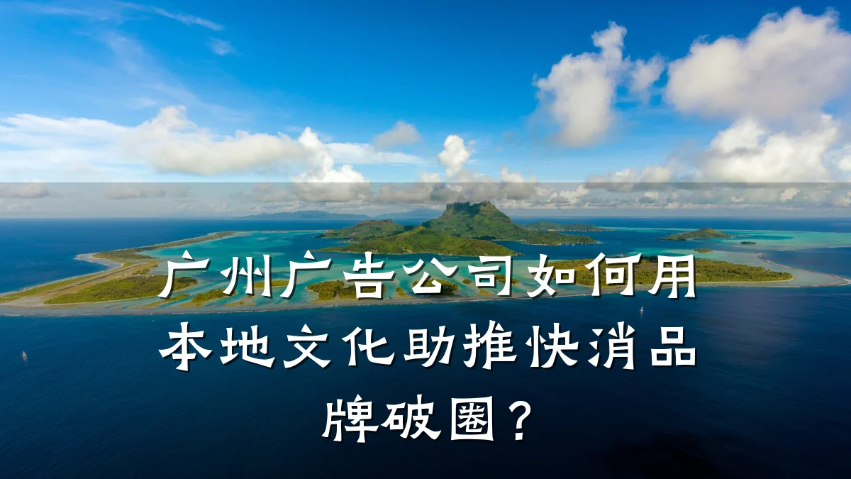 广州广告公司如何用本地文化助推快消品牌破圈？