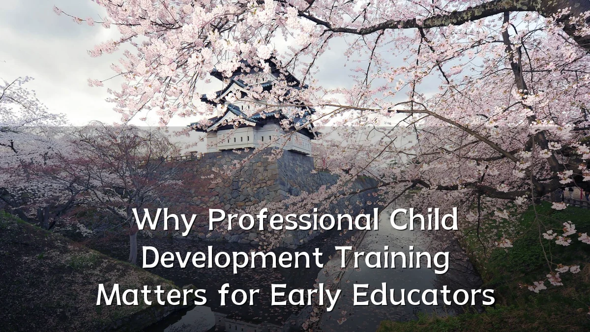 Why Professional Child Development Training Matters for Early Educators