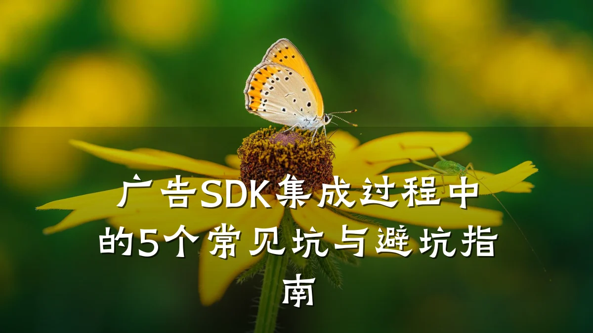 广告SDK集成过程中的5个常见坑与避坑指南