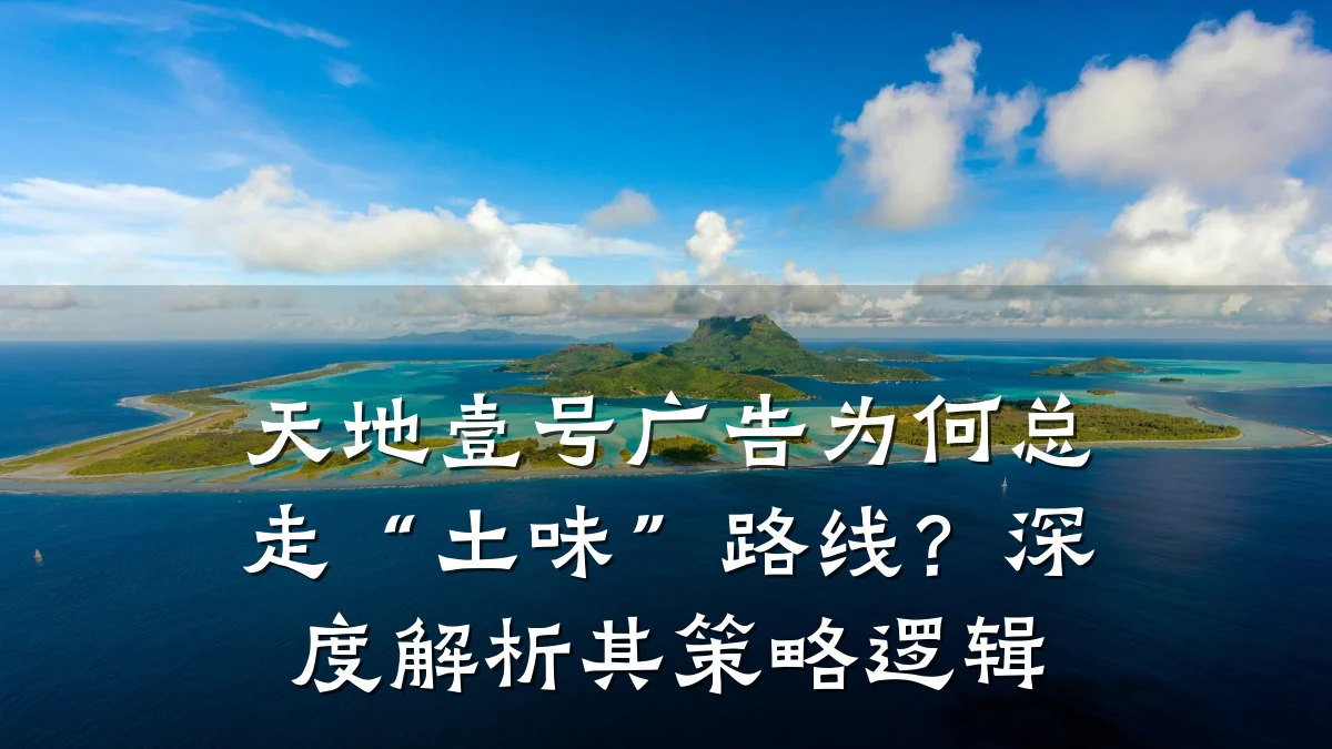 天地壹号广告为何总走“土味”路线?深度解析其策略逻辑